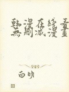 韩漫在线看免费无删减漫画