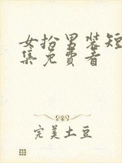 女扮男装短剧全集免费看