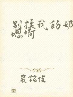 别揉我的奶头～嗯啊