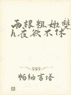 两根粗嫩双性受h夜欲不休