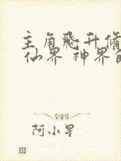 主角飞升修真界 仙界 神界的小说