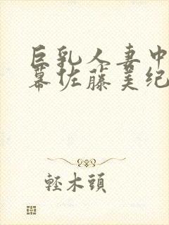 巨乳人妻中文字幕佐藤美纪