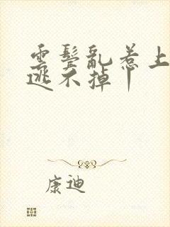 云鬓乱惹上权臣逃不掉丨