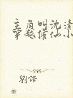 主角叫沈清河的穿越修仙小说