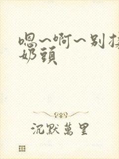 嗯~啊~别揉我奶头