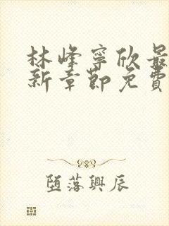 林峰宁欣最新更新章节免费阅读