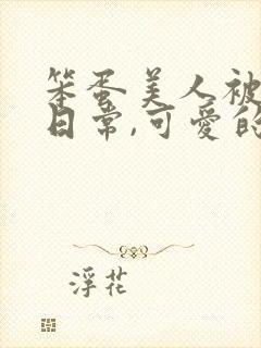 笨蛋美人被欺负日常,可爱的十七