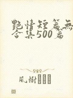 艳情短篇无弹窗合集500篇