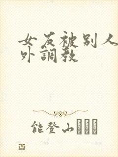 女友被别人在室外调教封面