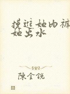 摸进她内裤里揉她出水