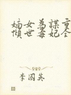 嫡女为谋重生之倾世毒妃全文免费阅读