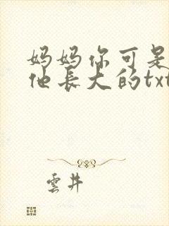 妈妈你可是看着他长大的txt
