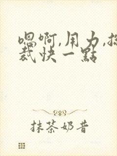 嗯啊,用力,总裁快一点