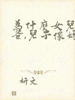 为什么女儿像爸爸,儿子像妈妈