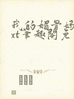 我的媚骨妈妈txt笔趣阁免费阅读