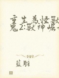 重生为怪兽什么鬼2:兽神崛起全本阅读