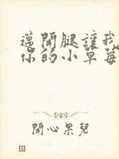 迈开腿让我看看你的小草莓