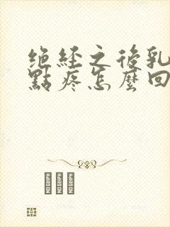 绝经之后乳头有点疼怎么回事