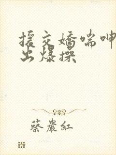 援交娇喘呻吟中出爆操