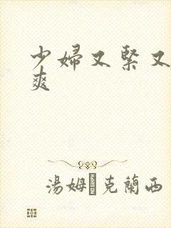 少妇又紧又湿又爽