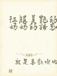 征服美艳的老师妈妈的诱惑小说