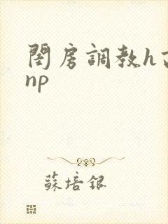 闺房调教h高辣np