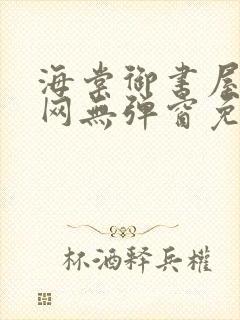 海棠御书屋小说网无弹窗免费网络小说阅读