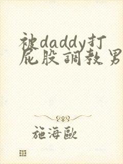 被daddy打屁股调教男男
