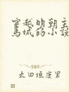 穿越明朝主角叫马城的小说