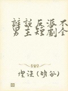 谁说反派不能当男主短剧全集