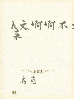 h文啊啊不要进来