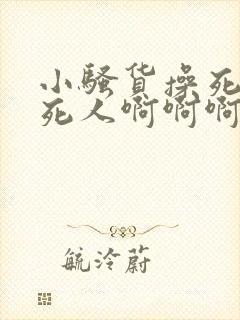 小骚货操死你爽死人啊啊啊啊啊封面