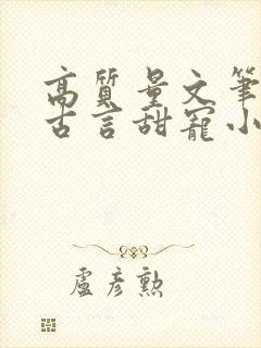 高质量文笔好的古言甜宠小说