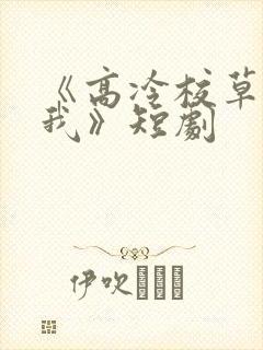 《高冷校草爱上我》短剧