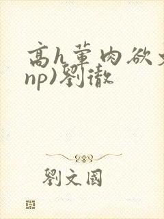 高h荤肉欲文(np)刘彻