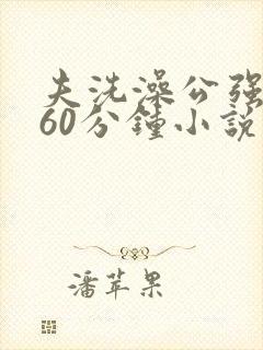 夫洗澡公强我了60分钟小说