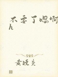 不要了嗯啊嗯啊h