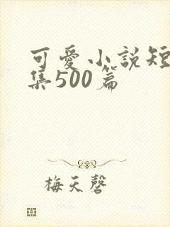 可爱小说短篇合集500篇