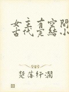 女主有空间穿越古代完结小说