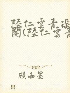 陆仁云青瑶笔趣阁(陆仁云青瑶)全文免费