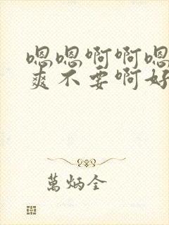 嗯嗯啊啊嗯啊好爽不要啊好大