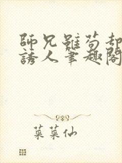 师兄虽苟却实在诱人笔趣阁无弹窗