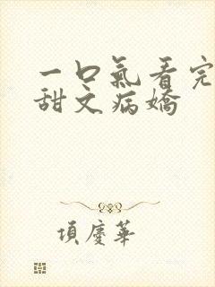一口气看完小说甜文病娇