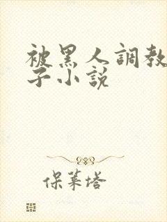 被黑人调教的妻子小说