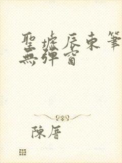 圣墟辰东笔趣阁无弹窗