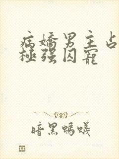 病娇男主占有欲极强囚宠