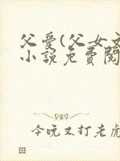 父爱(父女文)小说免费阅读