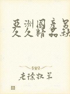 亚洲国产另类久久久精品秋霞