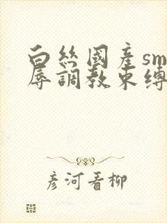 白丝国产sm羞辱调教束缚捆绑