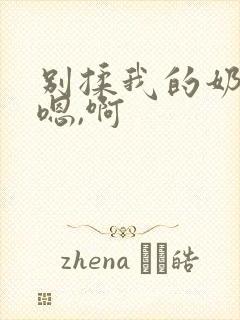 别揉我的奶头,嗯,啊